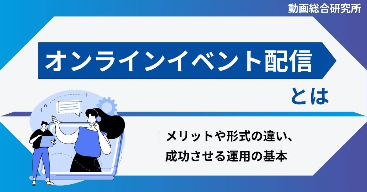 オンラインイベント配信とは｜メリットや形式の違い、成功させる運用の基本