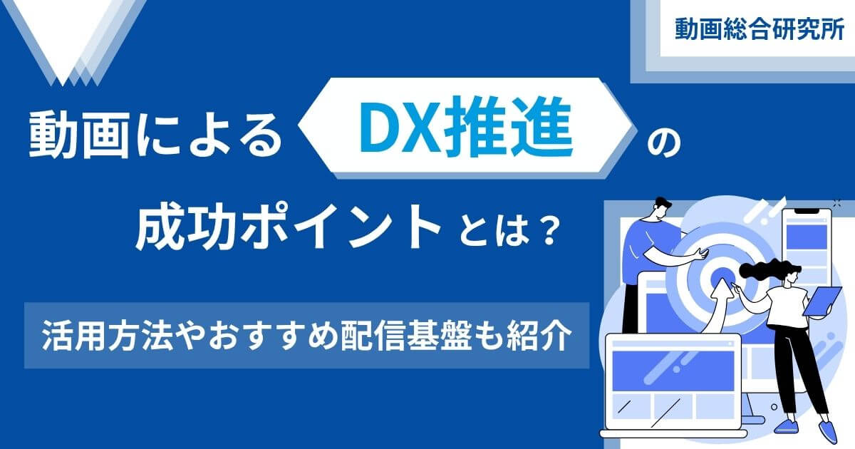 動画によるDX推進の成功ポイントとは？活用方法やおすすめ配信基盤も紹介