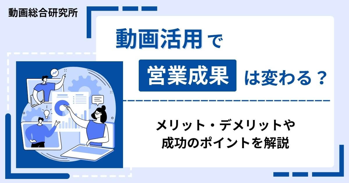 動画活用で営業成果は変わる？メリット・デメリットや成功のポイントを解説