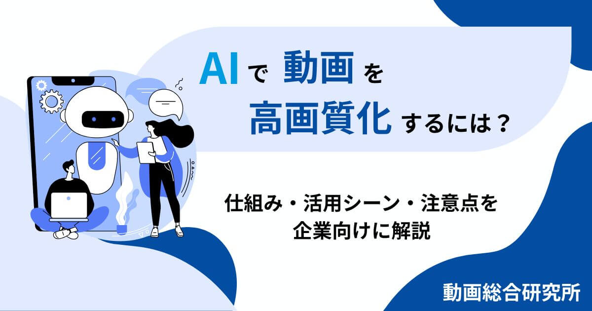 AIで動画を高画質化するには？仕組み・活用シーン・注意点を企業向けに解説