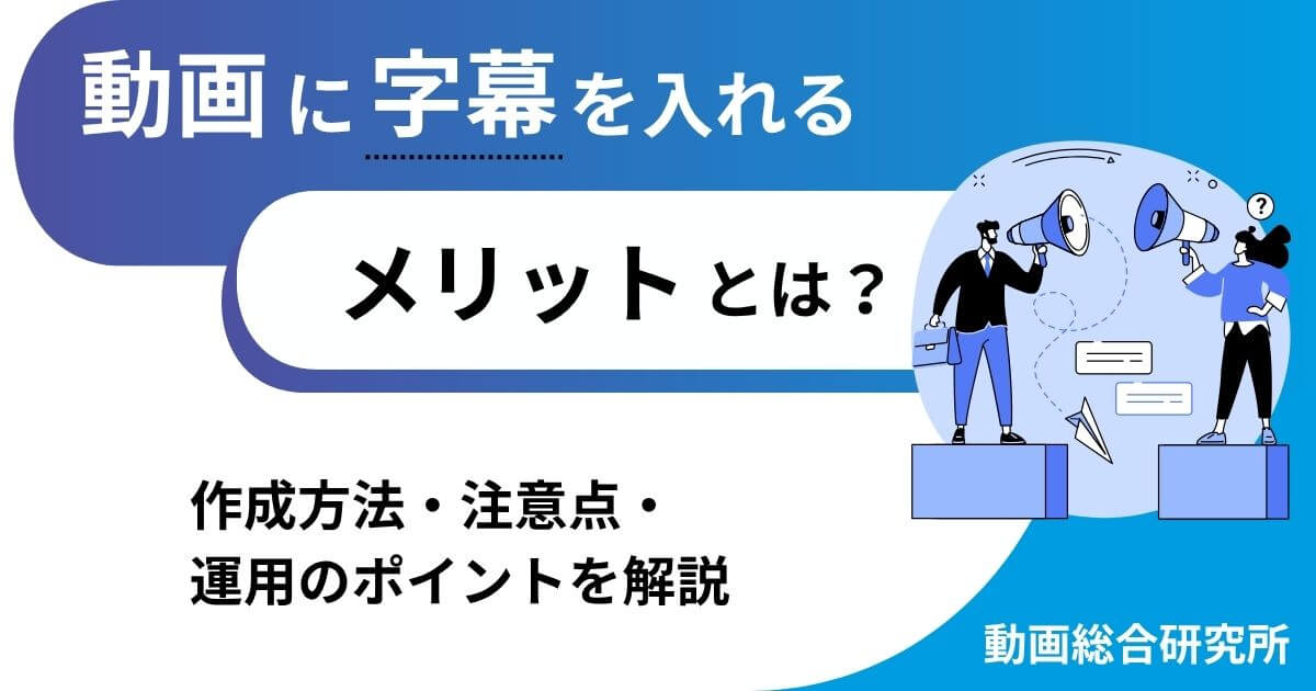動画に字幕を入れるメリットとは？作成方法・注意点・運用のポイントを解説