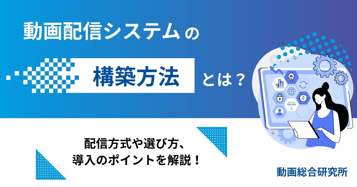 動画配信システムの構築方法とは？配信方式や選び方、導入のポイントを解説！
