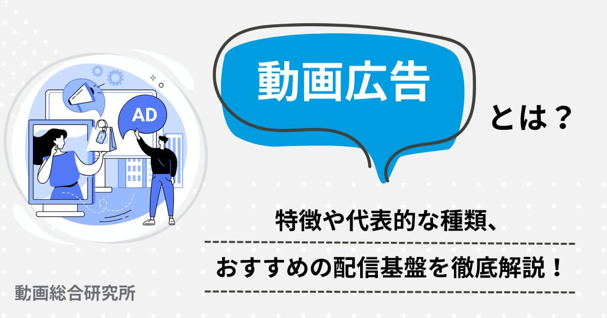動画広告とは？特徴や代表的な種類、おすすめの配信基盤を徹底解説！