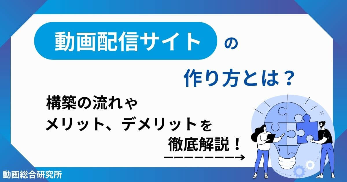 動画配信サイトの作り方とは？構築の流れやメリット、デメリットを徹底解説！