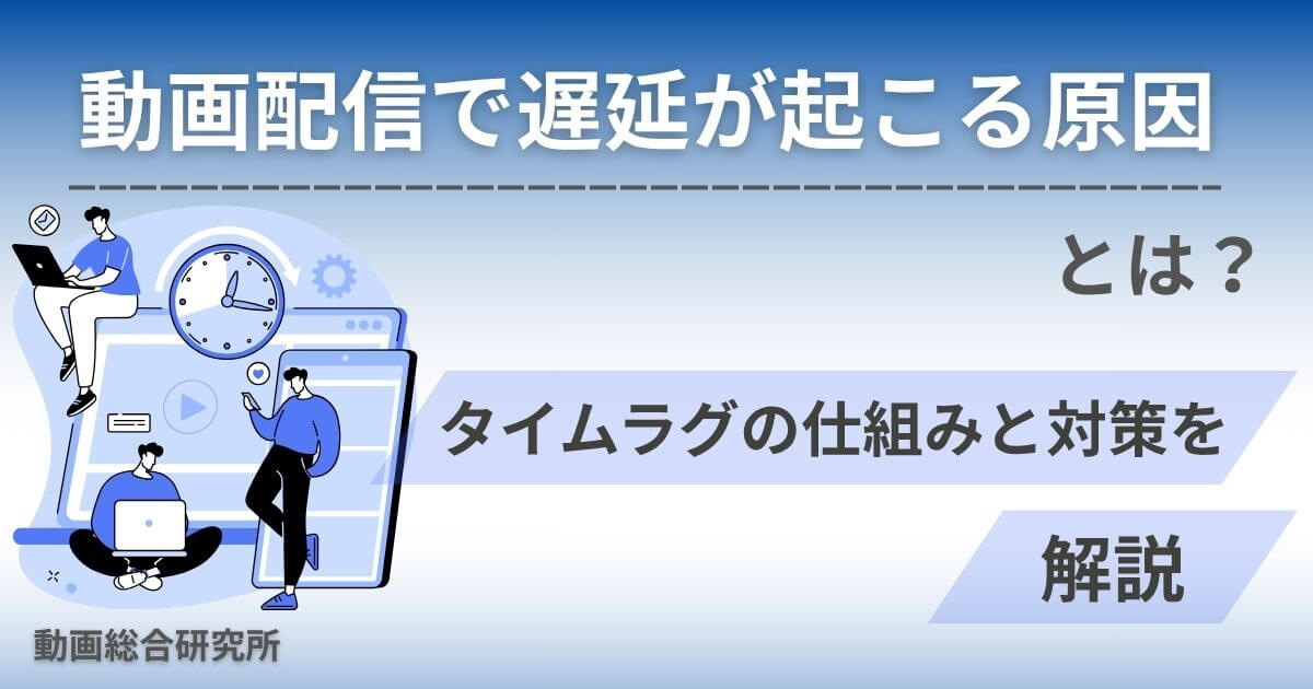 動画配信で遅延が起こる原因とは？タイムラグの仕組みと対策を解説